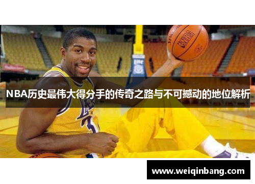 NBA历史最伟大得分手的传奇之路与不可撼动的地位解析