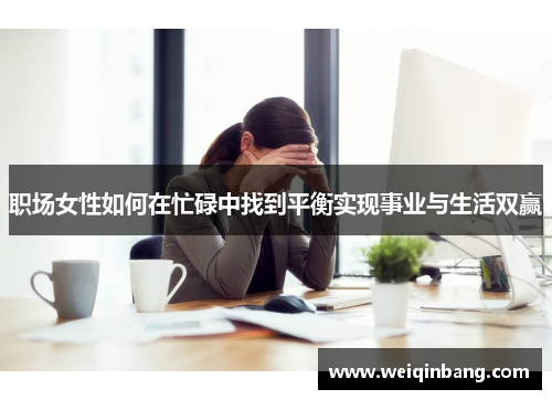 职场女性如何在忙碌中找到平衡实现事业与生活双赢